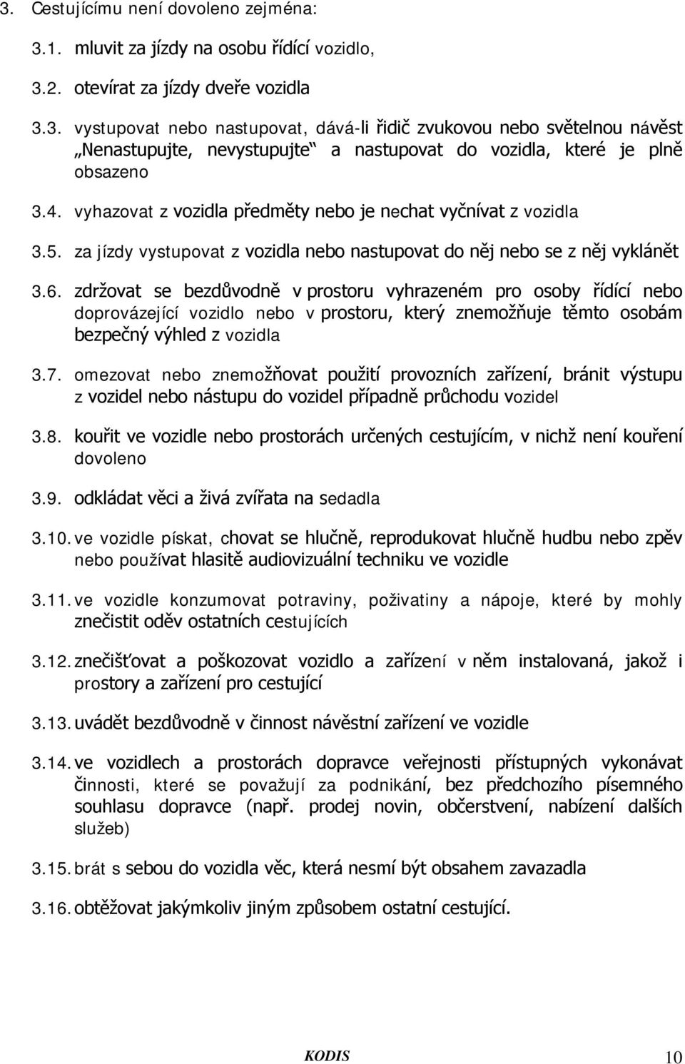 zdržovat se bezdůvodně v prostoru vyhrazeném pro osoby řídící nebo doprovázející vozidlo nebo v prostoru, který znemožňuje těmto osobám bezpečný výhled z vozidla 3.7.