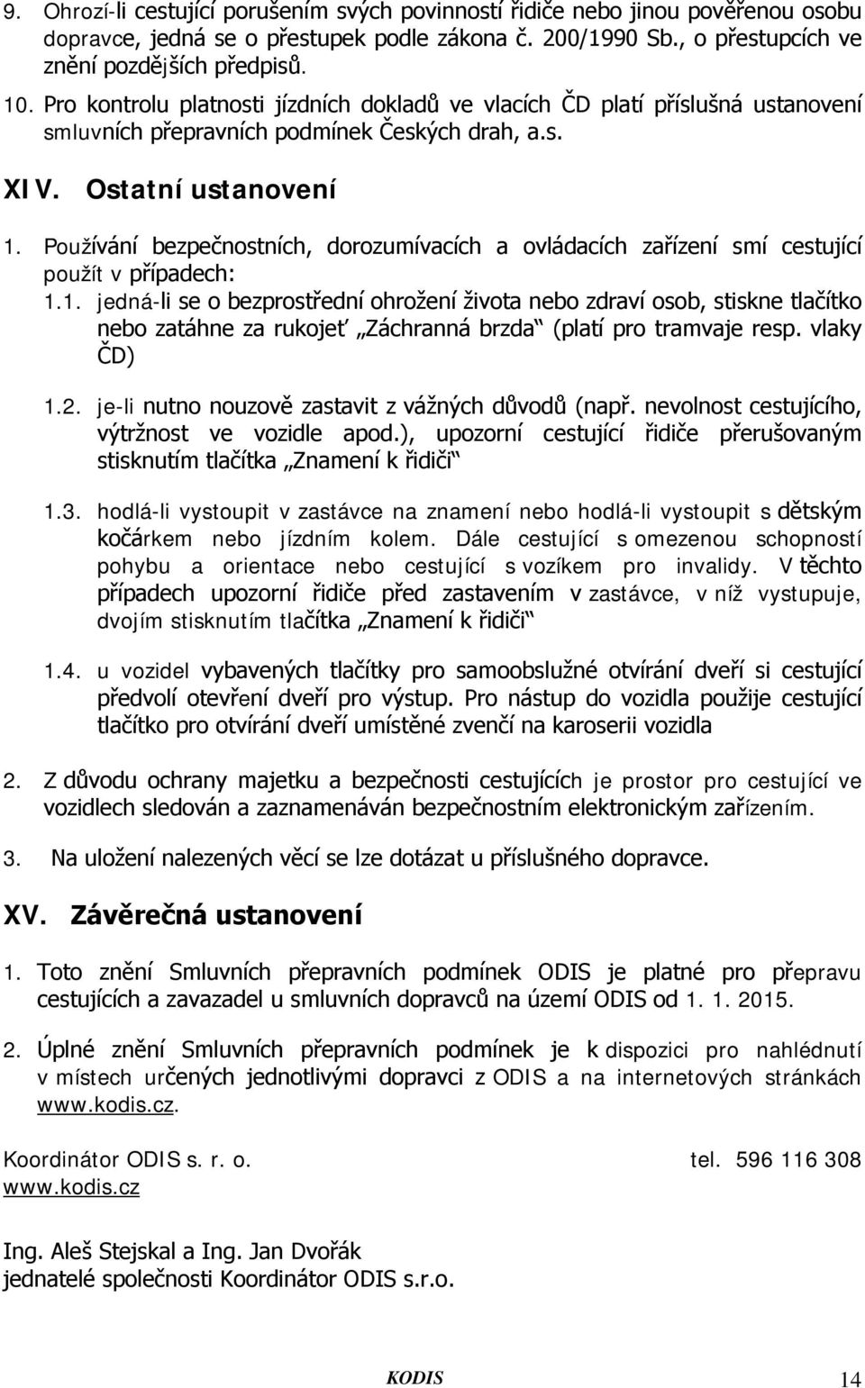 Používání bezpečnostních, dorozumívacích a ovládacích zařízení smí cestující použít v případech: 1.