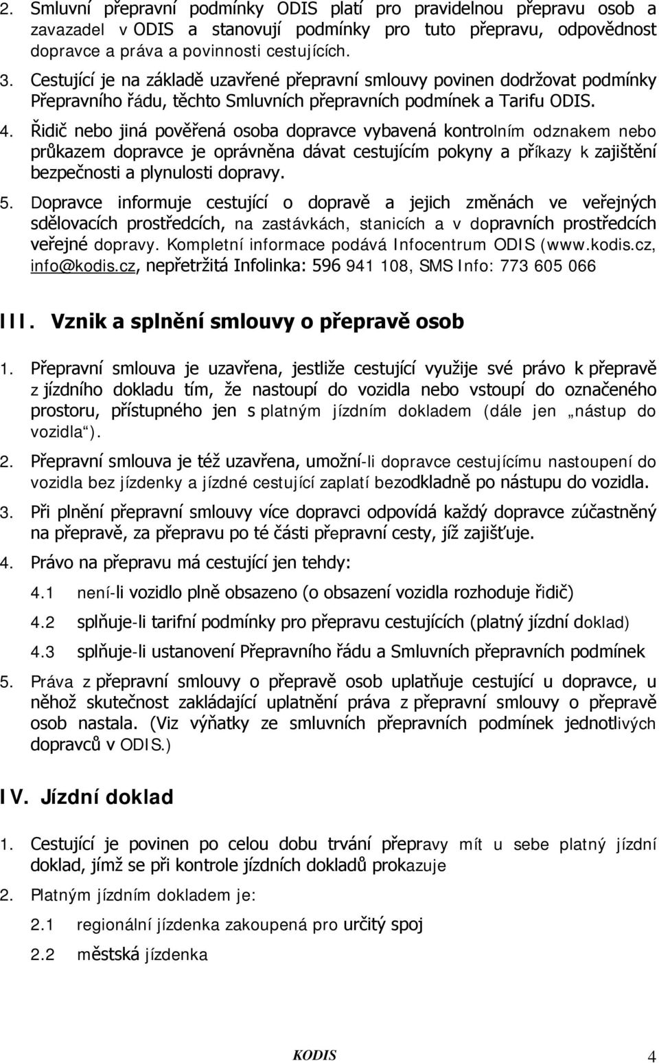 Řidič nebo jiná pověřená osoba dopravce vybavená kontrolním odznakem nebo průkazem dopravce je oprávněna dávat cestujícím pokyny a příkazy k zajištění bezpečnosti a plynulosti dopravy. 5.