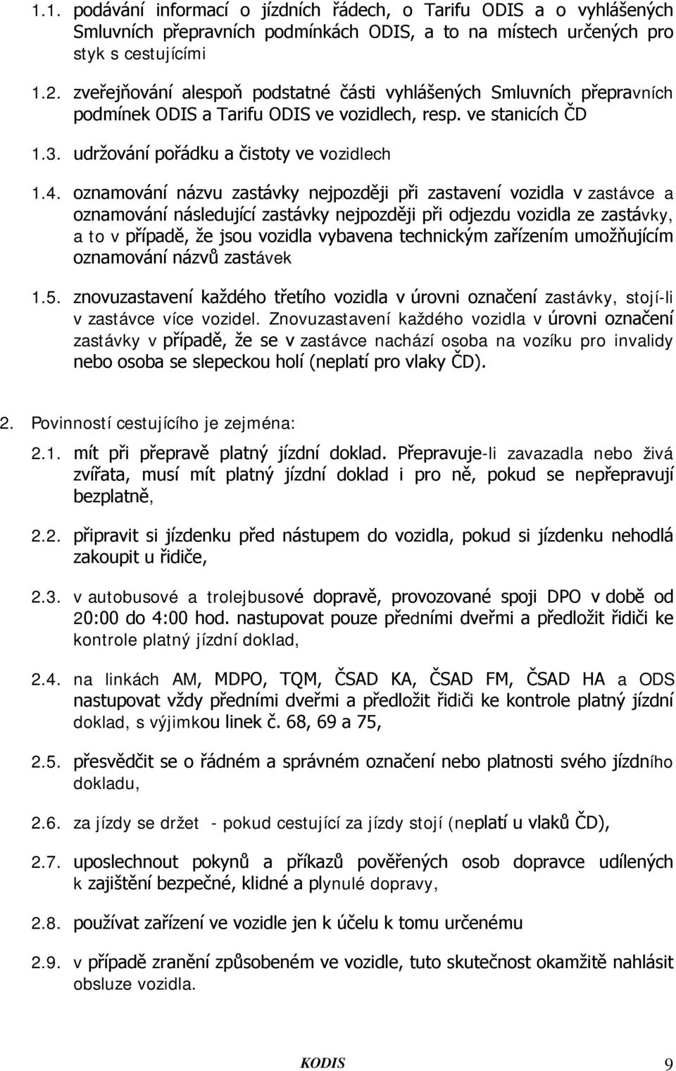 oznamování názvu zastávky nejpozději při zastavení vozidla v zastávce a oznamování následující zastávky nejpozději při odjezdu vozidla ze zastávky, a to v případě, že jsou vozidla vybavena technickým