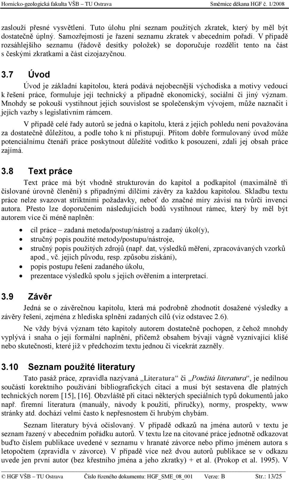 7 Úvod Úvod je základní kapitolou, která podává nejobecnější východiska a motivy vedoucí k řešení práce, formuluje její technický a případně ekonomický, sociální či jiný význam.