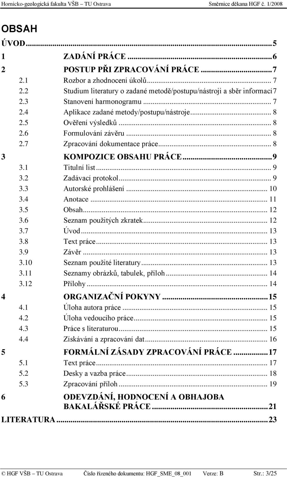 .. 9 3.1 Titulní list... 9 3.2 Zadávací protokol... 9 3.3 Autorské prohlášení... 10 3.4 Anotace... 11 3.5 Obsah... 12 3.6 Seznam pouţitých zkratek... 12 3.7 Úvod... 13 3.8 Text práce... 13 3.9 Závěr.