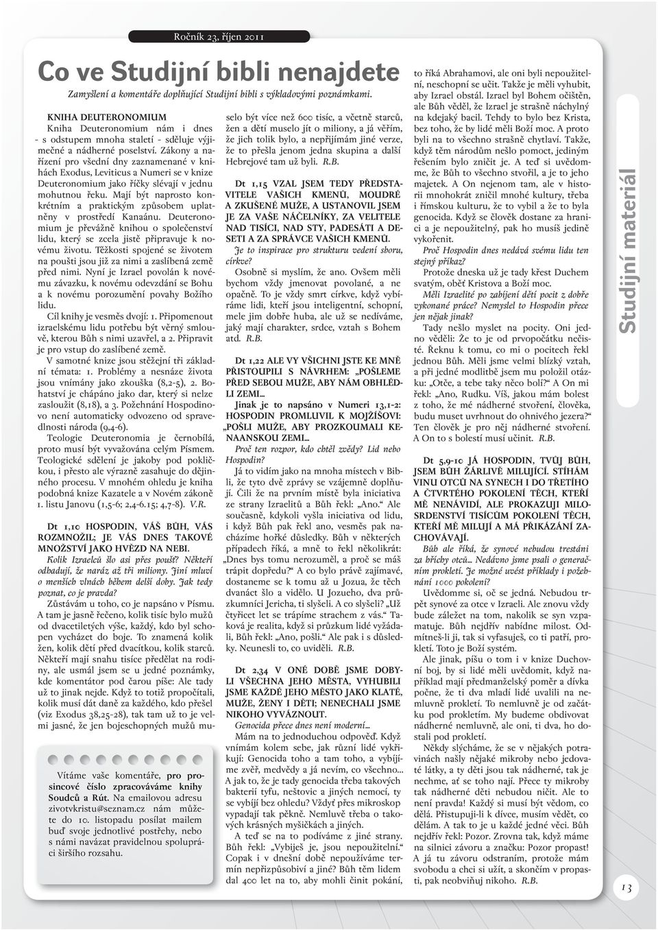 Zákony a nařízení pro všední dny zaznamenané v knihách Exodus, Leviticus a Numeri se v knize Deuteronomium jako říčky slévají v jednu mohutnou řeku.
