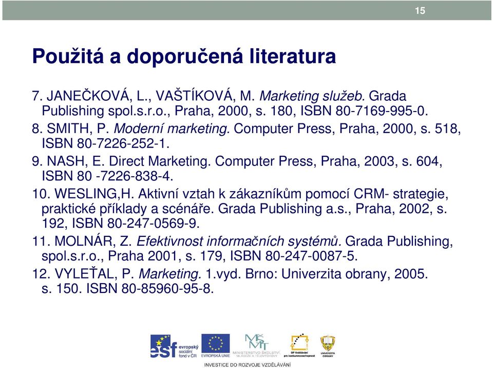 WESLING,H. Aktivní vztah k zákazníkům pomocí CRM- strategie, praktické příklady a scénáře. Grada Publishing a.s., Praha, 2002, s. 192, ISBN 80-247-0569-9. 11. MOLNÁR, Z.