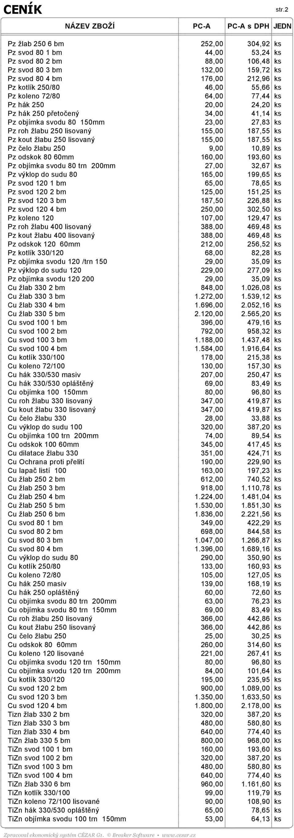 koleno 72/80 64,00 77,44 ks Pz hák 250 20,00 24,20 ks Pz hák 250 přetočený 34,00 41,14 ks Pz objímka svodu 80 150mm 23,00 27,83 ks Pz roh žlabu 250 lisovaný 155,00 187,55 ks Pz kout žlabu 250