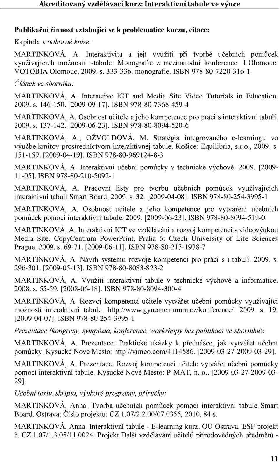 ISBN 978-80-7220-316-1. Článek ve sborníku: MARTINKOVÁ, A. Interactive ICT and Media Site Video Tutorials in Education. 2009. s. 146-150. [2009-09-17]. ISBN 978-80-7368-459-4 MARTINKOVÁ, A.