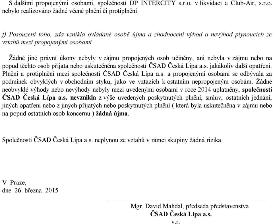 nebyla v zájmu nebo na popud těchto osob přijata nebo uskutečněna společností ČSAD Česká Lípa a.s. jakákoliv další opatření. Plnění a protiplnění mezi společností ČSAD Česká Lípa a.s. a propojenými osobami se odbývala za podmínek obvyklých v obchodním styku, jako ve vztazích k ostatním nepropojeným osobám.