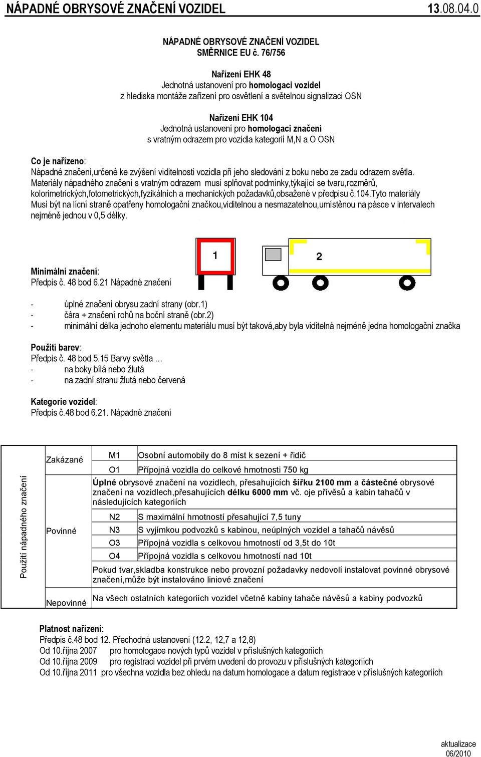 vratným odrazem pro vozidla kategorií M,N a O OSN Co je nařízeno: Nápadné značení,určené ke zvýšení viditelnosti vozidla při jeho sledování z boku nebo ze zadu odrazem světla.