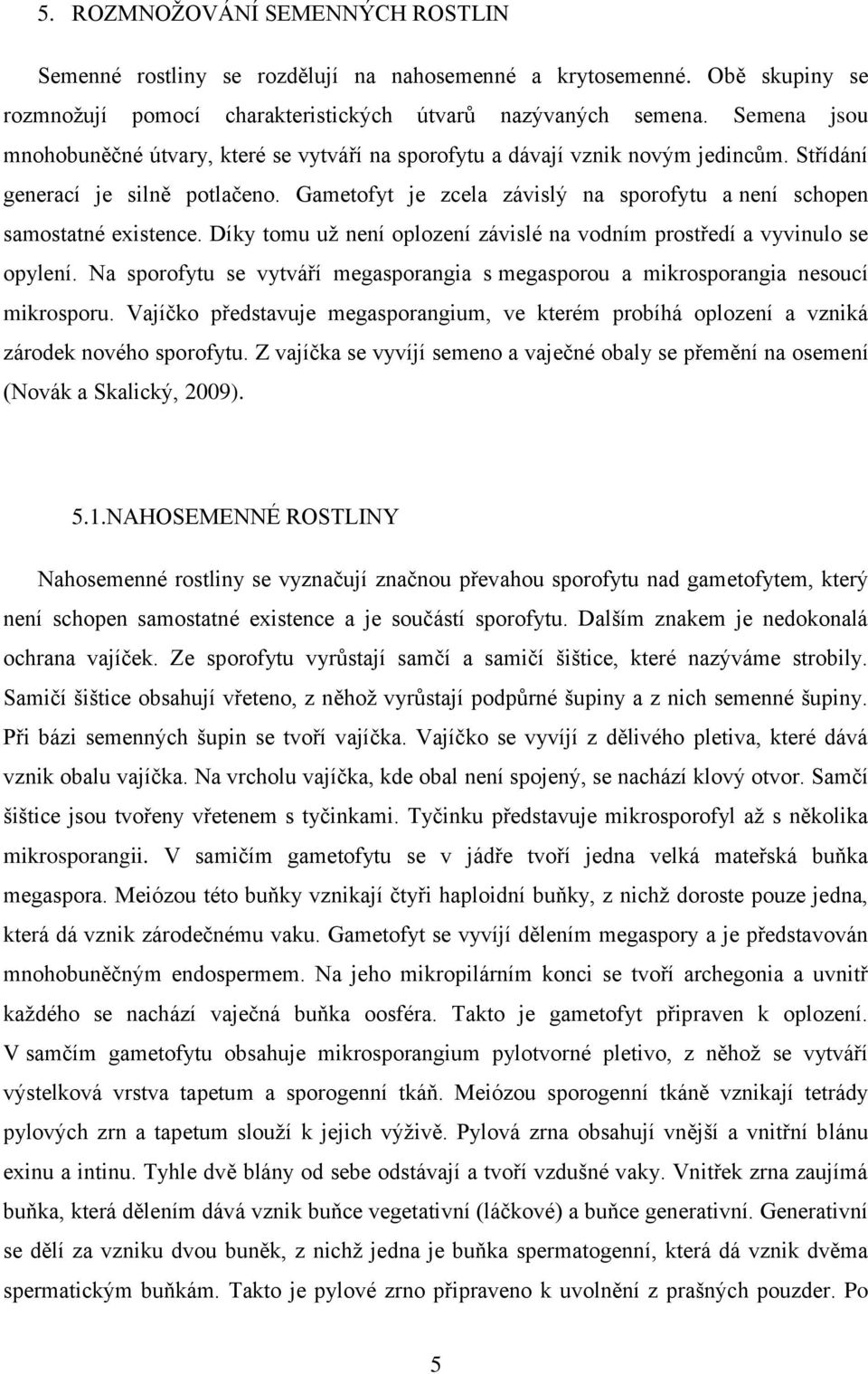 Gametofyt je zcela závislý na sporofytu a není schopen samostatné existence. Díky tomu už není oplození závislé na vodním prostředí a vyvinulo se opylení.