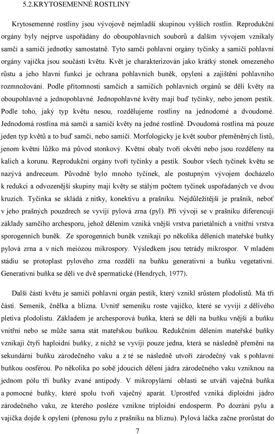 Tyto samčí pohlavní orgány tyčinky a samičí pohlavní orgány vajíčka jsou součástí květu.