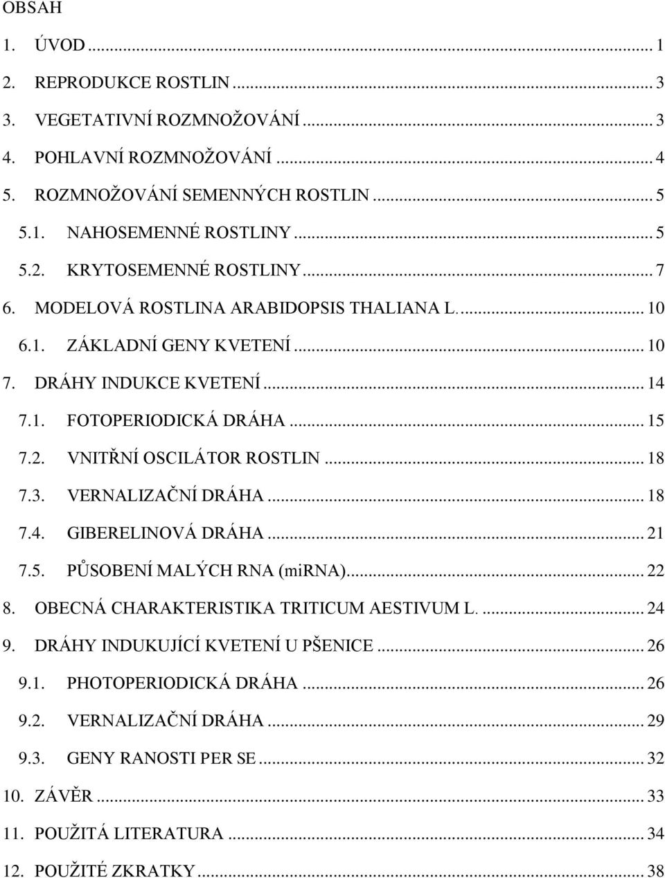 3. VERNALIZAČNÍ DRÁHA... 18 7.4. GIBERELINOVÁ DRÁHA... 21 7.5. PŮSOBENÍ MALÝCH RNA (mirna)... 22 8. OBECNÁ CHARAKTERISTIKA TRITICUM AESTIVUM L.... 24 9. DRÁHY INDUKUJÍCÍ KVETENÍ U PŠENICE.