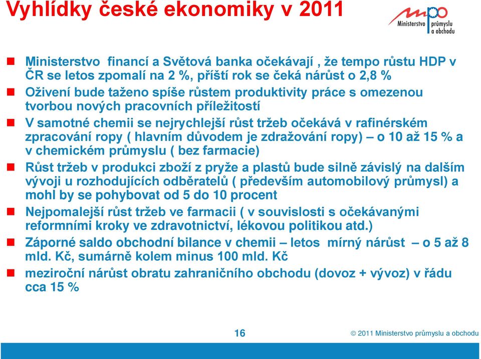 % a v chemickém průmyslu ( bez farmacie) Růst tržeb v produkci zboží z pryže a plastů bude silně závislý na dalším vývoji u rozhodujících odběratelů ( především automobilový průmysl) a mohl by se