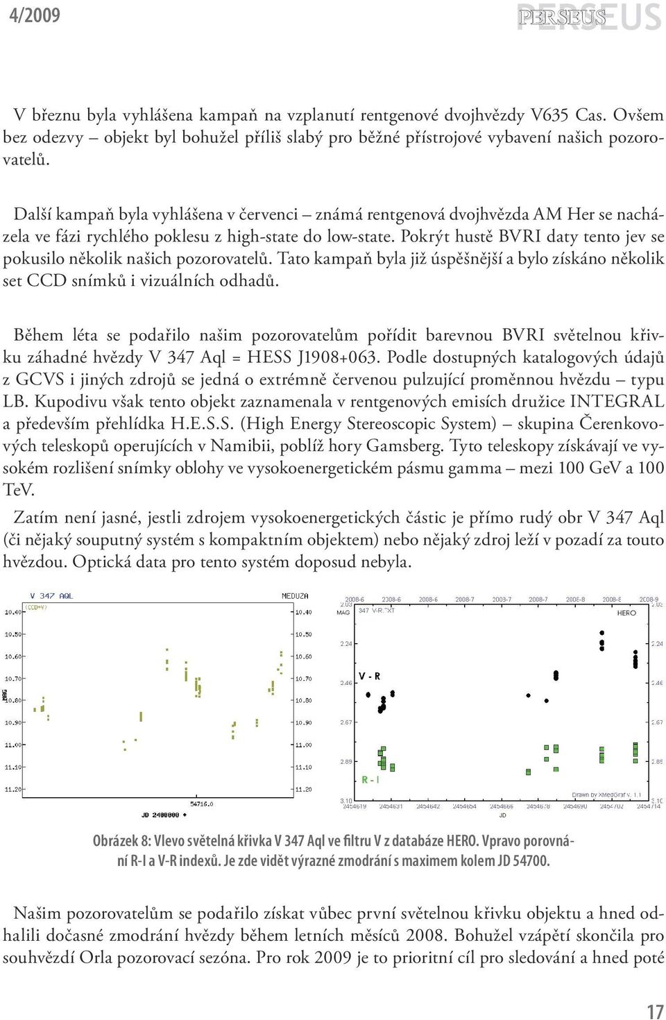 Pokrýt hustě BVRI daty tento jev se pokusilo několik našich pozorovatelů. Tato kampaň byla již úspěšnější a bylo získáno několik set CCD snímků i vizuálních odhadů.