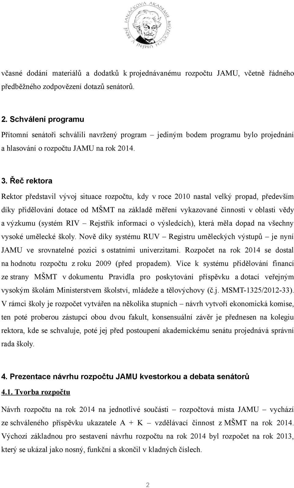 Řeč rektora Rektor představil vývoj situace rozpočtu, kdy v roce 2010 nastal velký propad, především díky přidělování dotace od MŠMT na základě měření vykazované činnosti v oblasti vědy a výzkumu