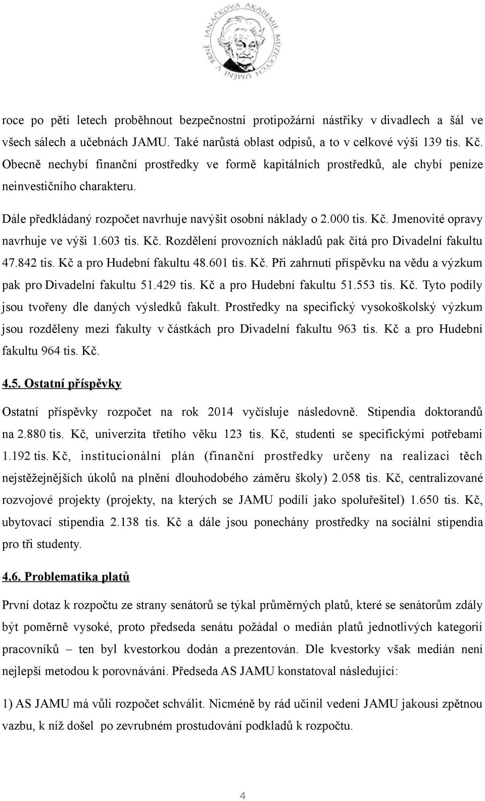 Jmenovité opravy navrhuje ve výši 1.603 tis. Kč. Rozdělení provozních nákladů pak čítá pro Divadelní fakultu 47.842 tis. Kč a pro Hudební fakultu 48.601 tis. Kč. Při zahrnutí příspěvku na vědu a výzkum pak pro Divadelní fakultu 51.