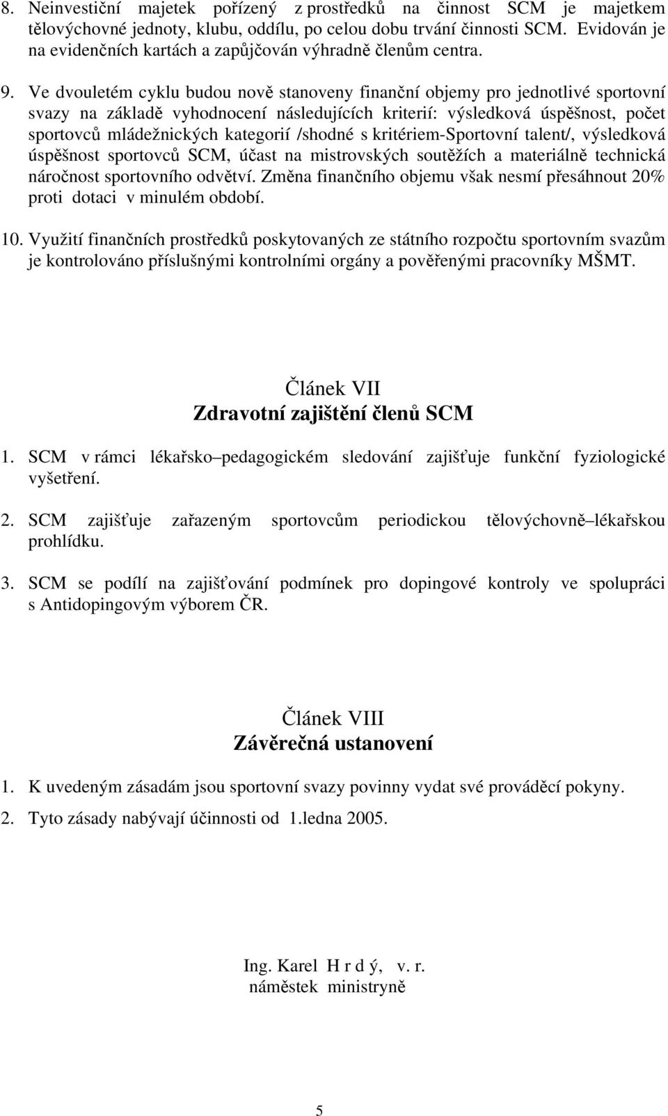 Ve dvouletém cyklu budou nově stanoveny finanční objemy pro jednotlivé sportovní svazy na základě vyhodnocení následujících kriterií: výsledková úspěšnost, počet sportovců mládežnických kategorií