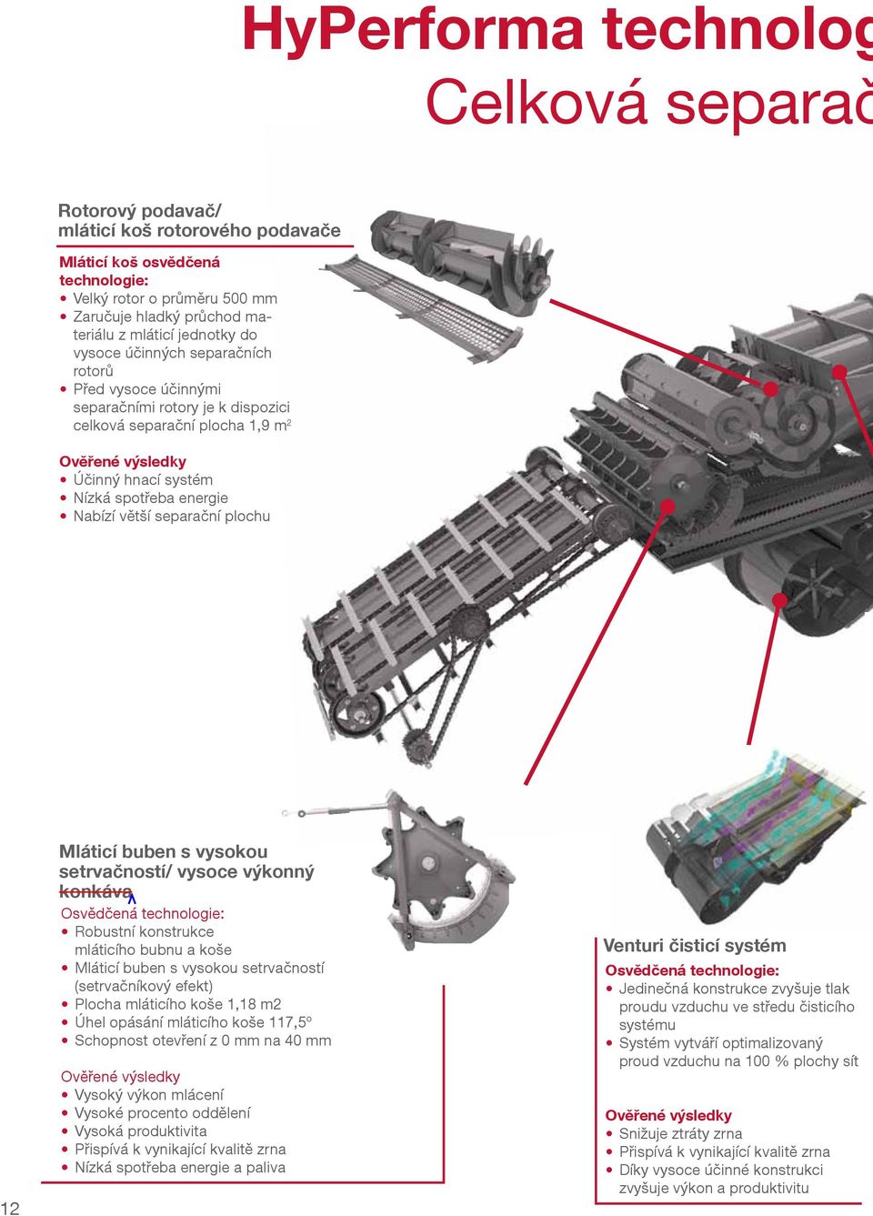 Nabízí větší separační plochu 12 Mláticí buben s vysokou setrvačností/ vysoce výkonný konkáva Osvědčená technologie: Robustní konstrukce mláticího bubnu a koše Mláticí buben s vysokou setrvačností