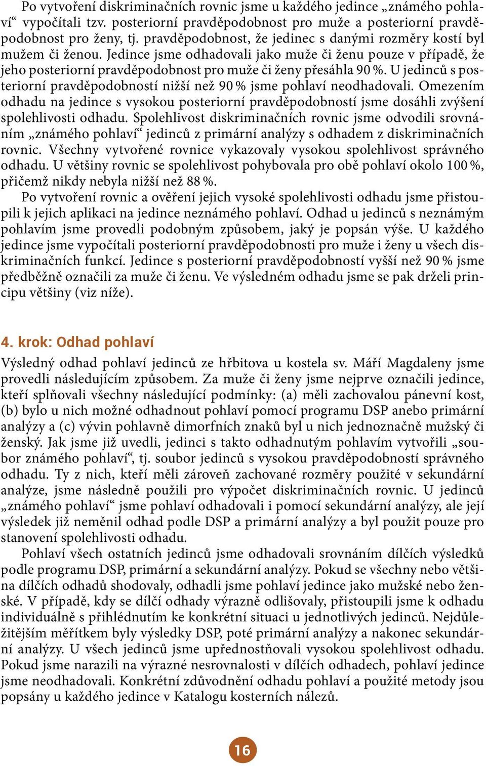 U jedinců s posteriorní pravděpodobností nižší než 90 % jsme pohlaví neodhadovali. Omezením odhadu na jedince s vysokou posteriorní pravděpodobností jsme dosáhli zvýšení spolehlivosti odhadu.