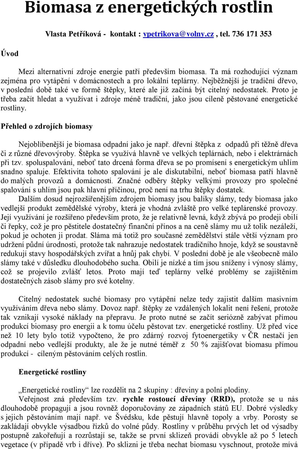 Proto je třeba začít hledat a využívat i zdroje méně tradiční, jako jsou cíleně pěstované energetické rostliny. Přehled o zdrojích biomasy Nejoblíbenější je biomasa odpadní jako je např.