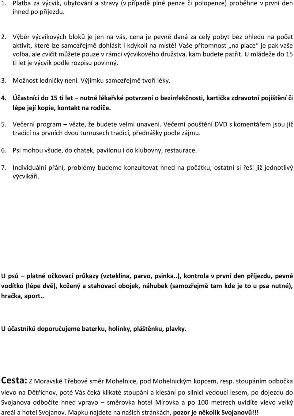 Vaše přítomnost na place je pak vaše volba, ale cvičit můžete pouze v rámci výcvikového družstva, kam budete patřit. U mládeže do 15 ti let je výcvik podle rozpisu povinný. 3. Možnost ledničky není.