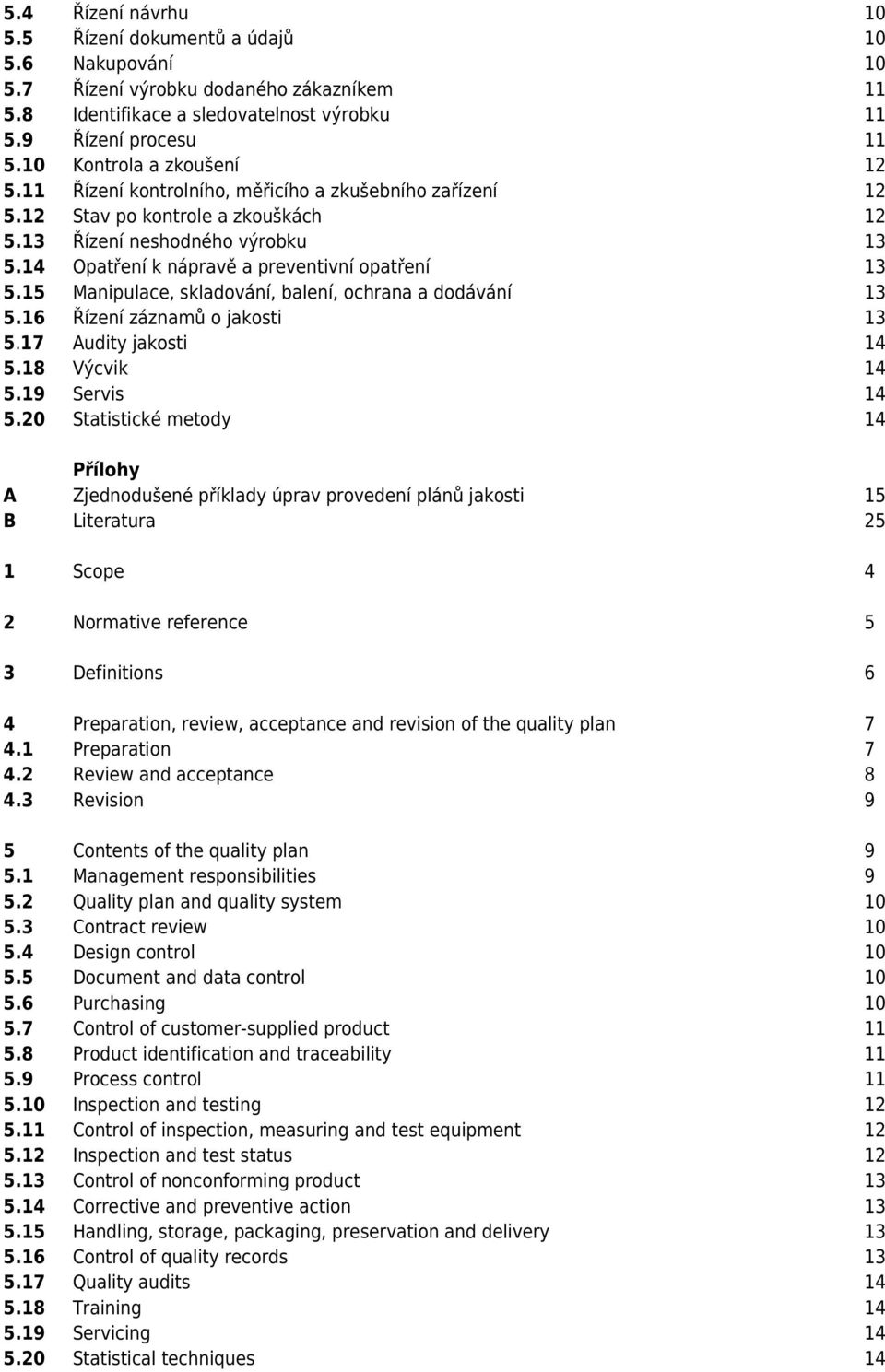 14 Opatření k nápravě a preventivní opatření 13 5.15 Manipulace, skladování, balení, ochrana a dodávání 13 5.16 Řízení záznamů o jakosti 13 5.17 Audity jakosti 14 5.18 Výcvik 14 5.19 Servis 14 5.