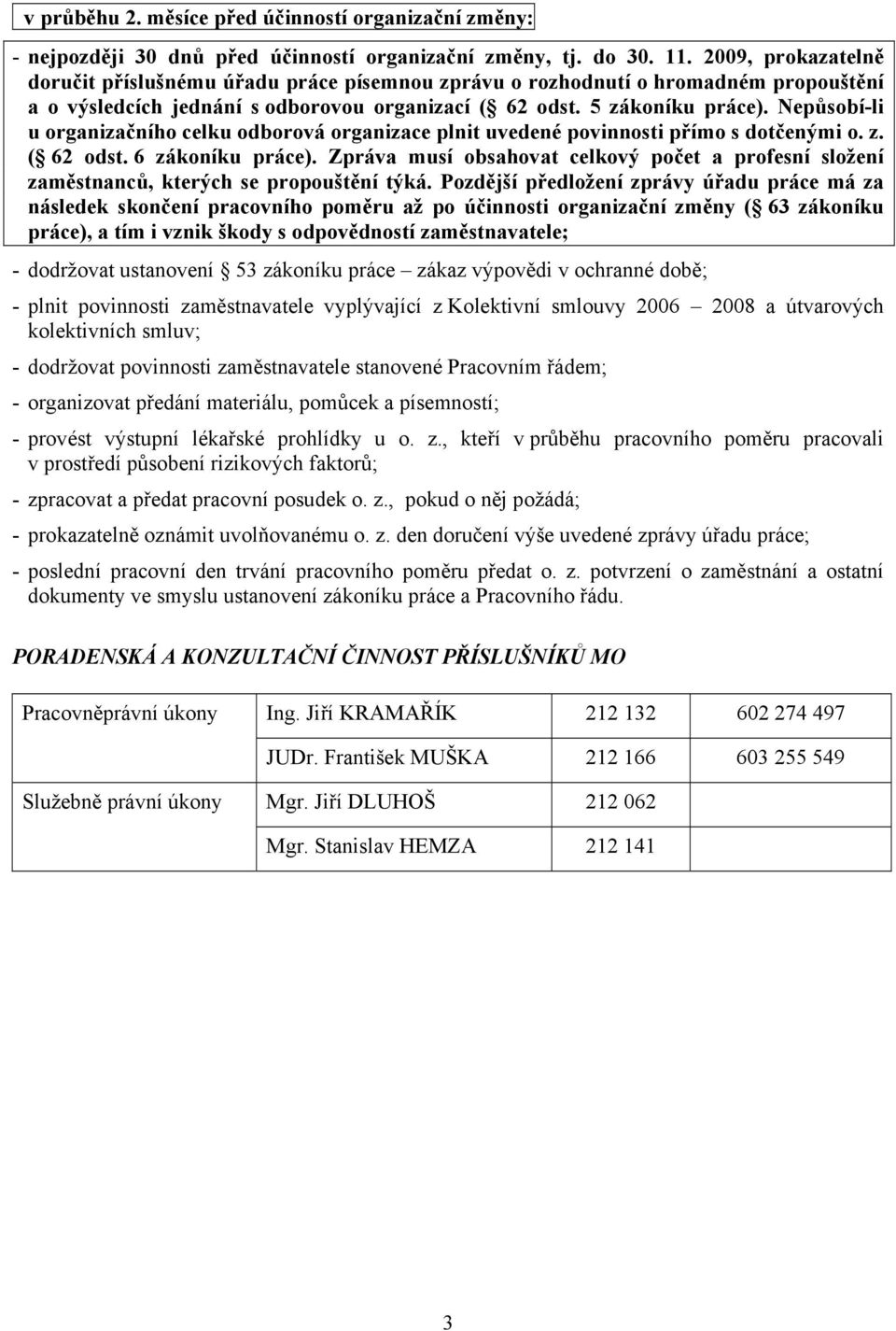 Nepůsobí-li u organizačního celku odborová organizace plnit uvedené povinnosti přímo s dotčenými o. z. ( 62 odst. 6 zákoníku práce).