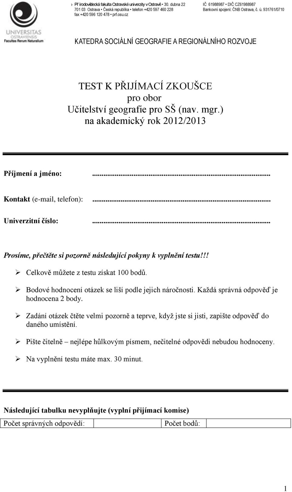 Každá správná odpověď je hodnocena 2 body. Zadání otázek čtěte velmi pozorně a teprve, když jste si jisti, zapište odpověď do daného umístění.