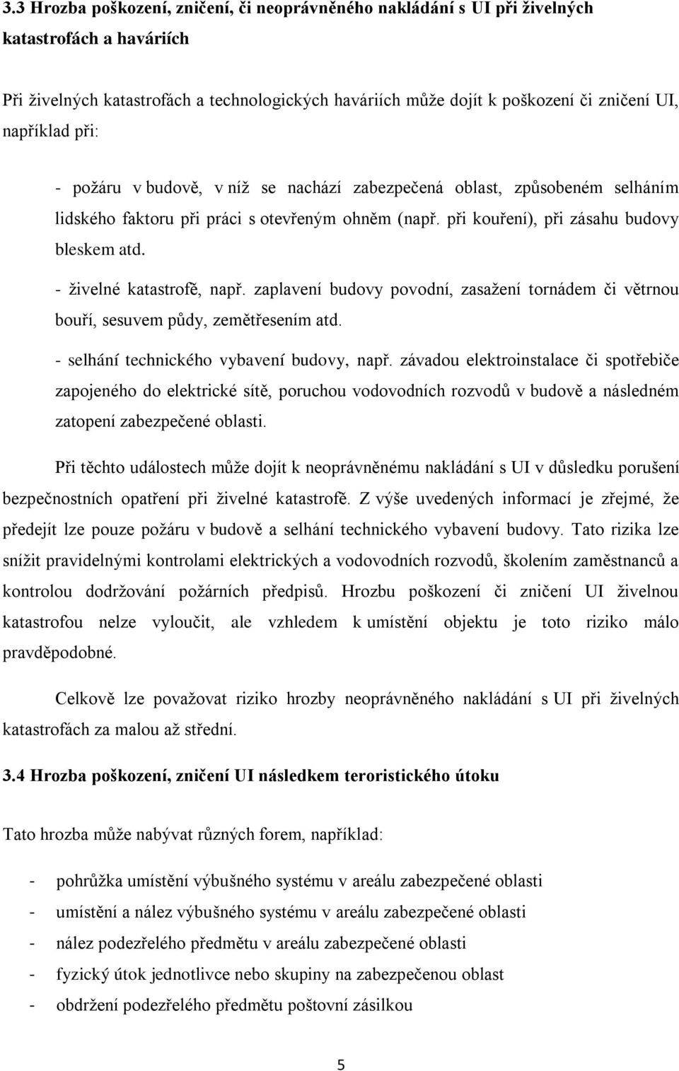 - živelné katastrofě, např. zaplavení budovy povodní, zasažení tornádem či větrnou bouří, sesuvem půdy, zemětřesením atd. - selhání technického vybavení budovy, např.