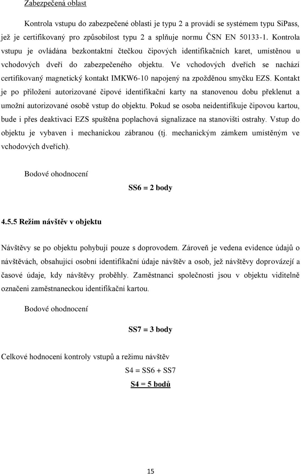 Ve vchodových dveřích se nachází certifikovaný magnetický kontakt IMKW6-10 napojený na zpožděnou smyčku EZS.