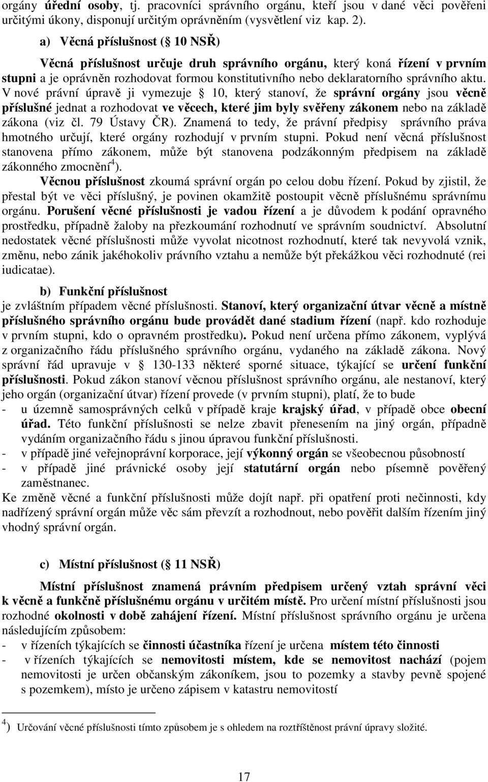 V nové právní úpravě ji vymezuje 10, který stanoví, že správní orgány jsou věcně příslušné jednat a rozhodovat ve věcech, které jim byly svěřeny zákonem nebo na základě zákona (viz čl. 79 Ústavy ČR).