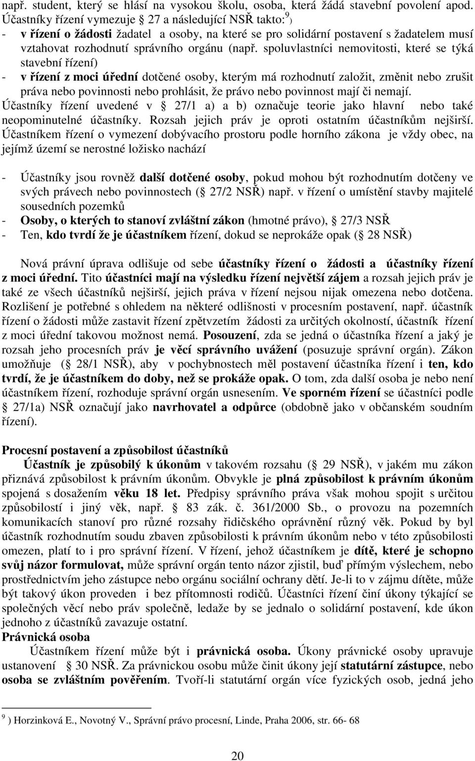 spoluvlastníci nemovitosti, které se týká stavební řízení) - v řízení z moci úřední dotčené osoby, kterým má rozhodnutí založit, změnit nebo zrušit práva nebo povinnosti nebo prohlásit, že právo nebo