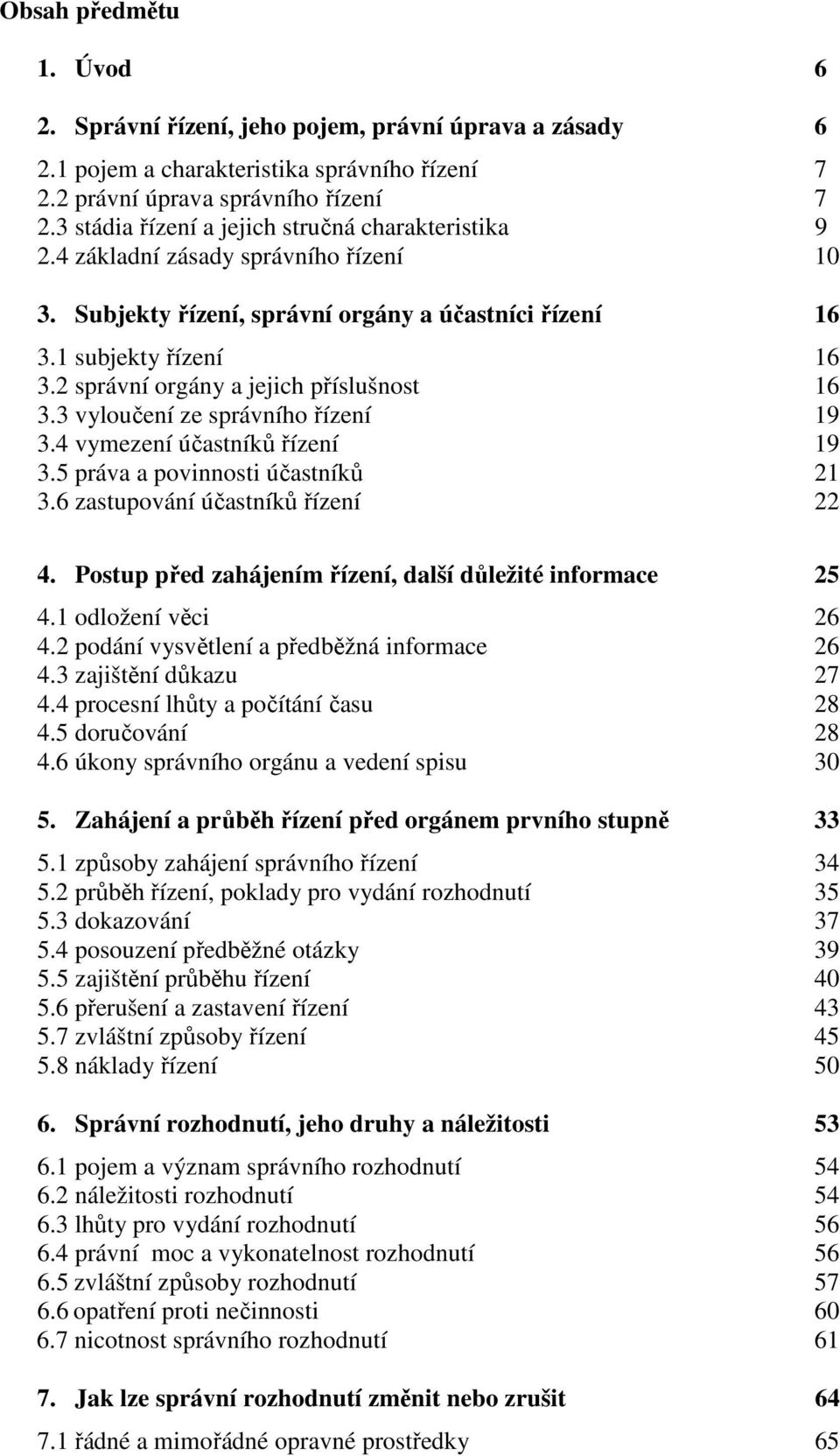 2 správní orgány a jejich příslušnost 16 3.3 vyloučení ze správního řízení 19 3.4 vymezení účastníků řízení 19 3.5 práva a povinnosti účastníků 21 3.6 zastupování účastníků řízení 22 4.