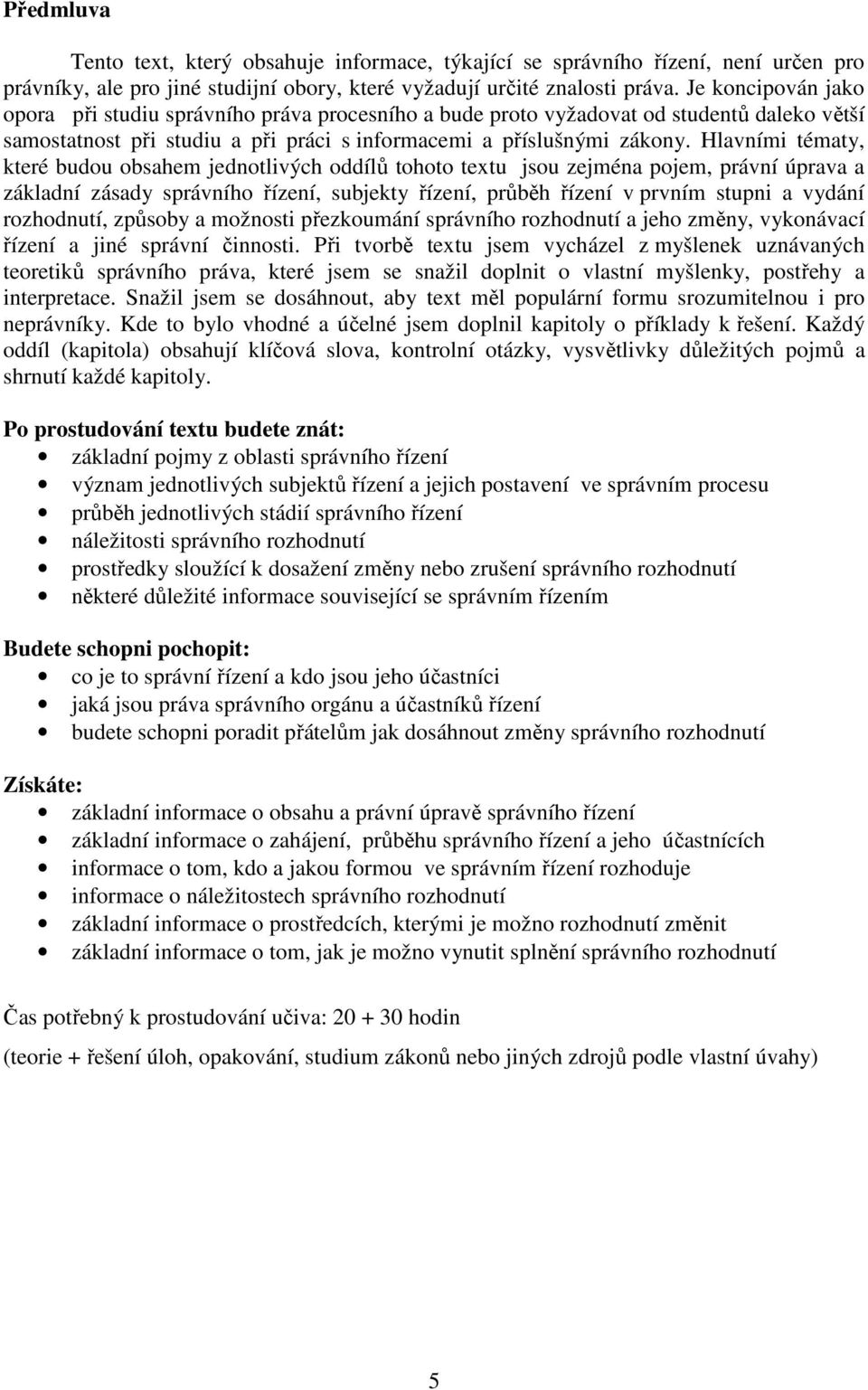 Hlavními tématy, které budou obsahem jednotlivých oddílů tohoto textu jsou zejména pojem, právní úprava a základní zásady správního řízení, subjekty řízení, průběh řízení v prvním stupni a vydání