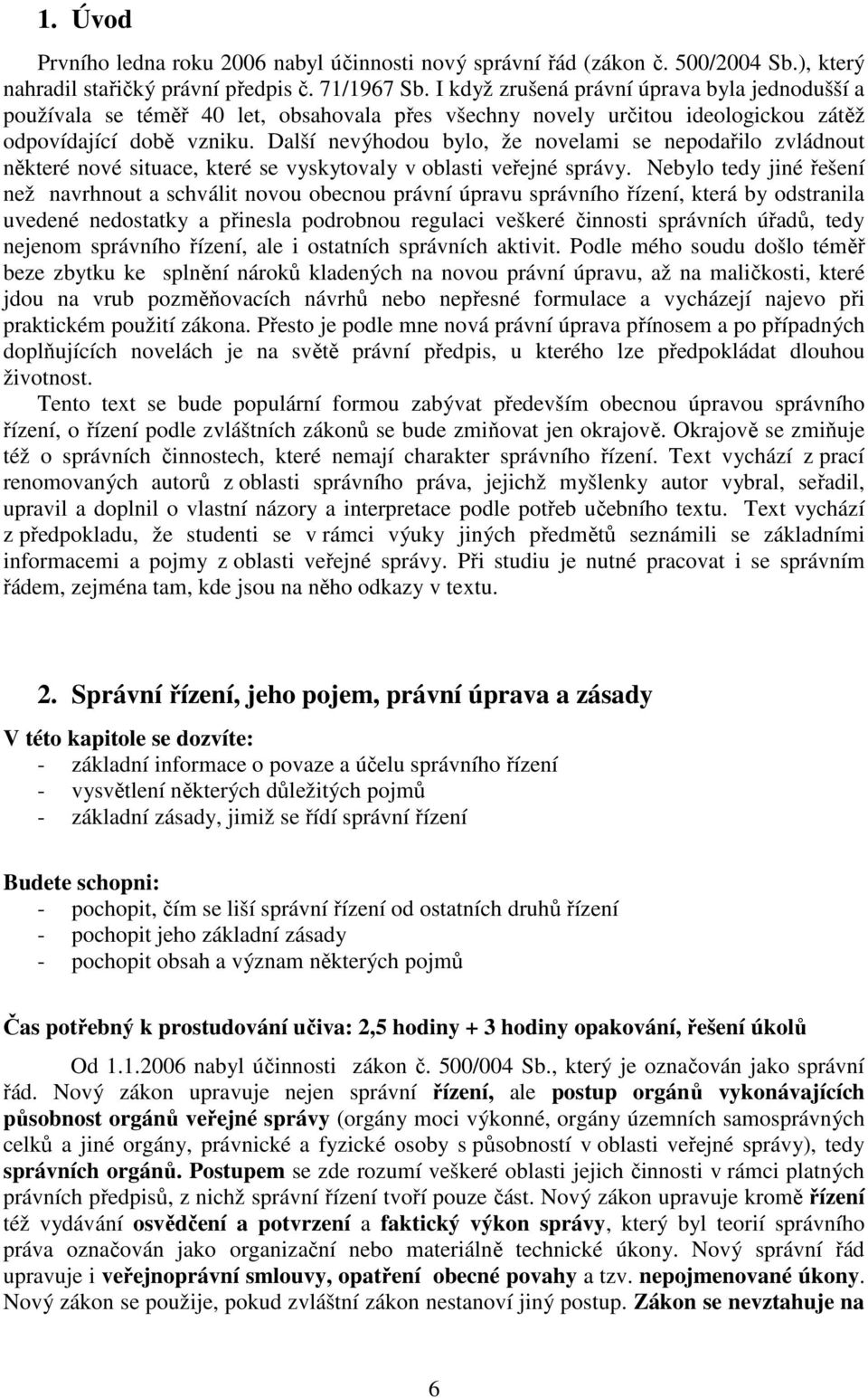 Další nevýhodou bylo, že novelami se nepodařilo zvládnout některé nové situace, které se vyskytovaly v oblasti veřejné správy.