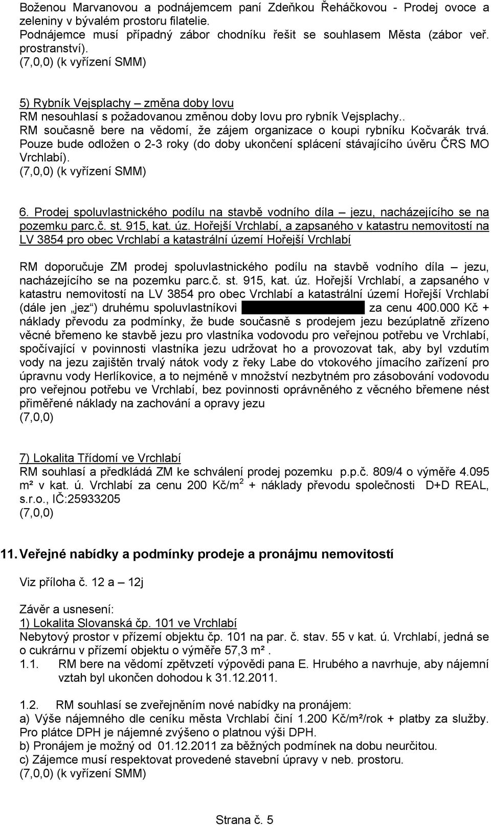 Pouze bude odložen o 2-3 roky (do doby ukončení splácení stávajícího úvěru ČRS MO Vrchlabí). 6. Prodej spoluvlastnického podílu na stavbě vodního díla jezu, nacházejícího se na pozemku parc.č. st. 915, kat.