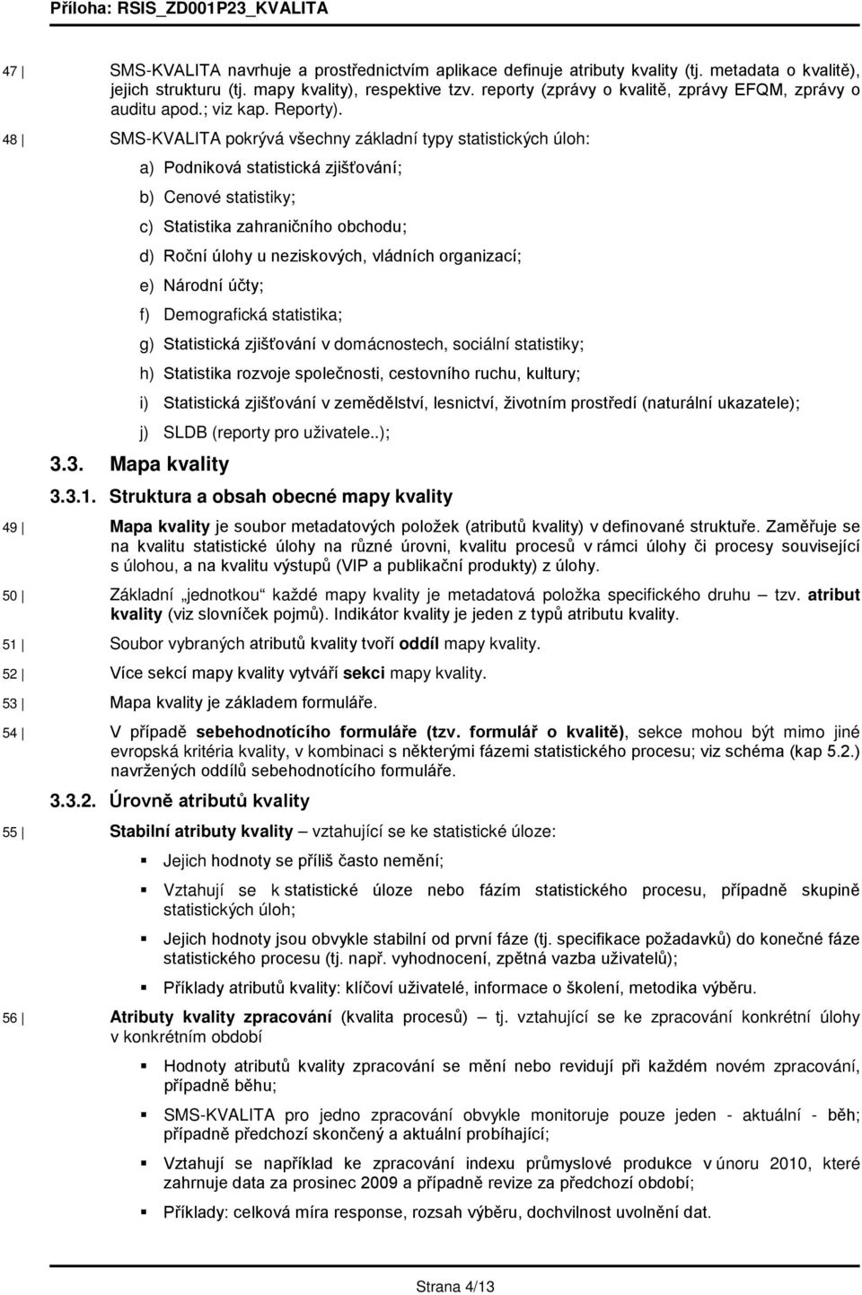 48 SMS-KVALITA pokrývá všechny základní typy statistických úloh: a) Podniková statistická zjišťování; b) Cenové statistiky; c) Statistika zahraničního obchodu; d) Roční úlohy u neziskových, vládních