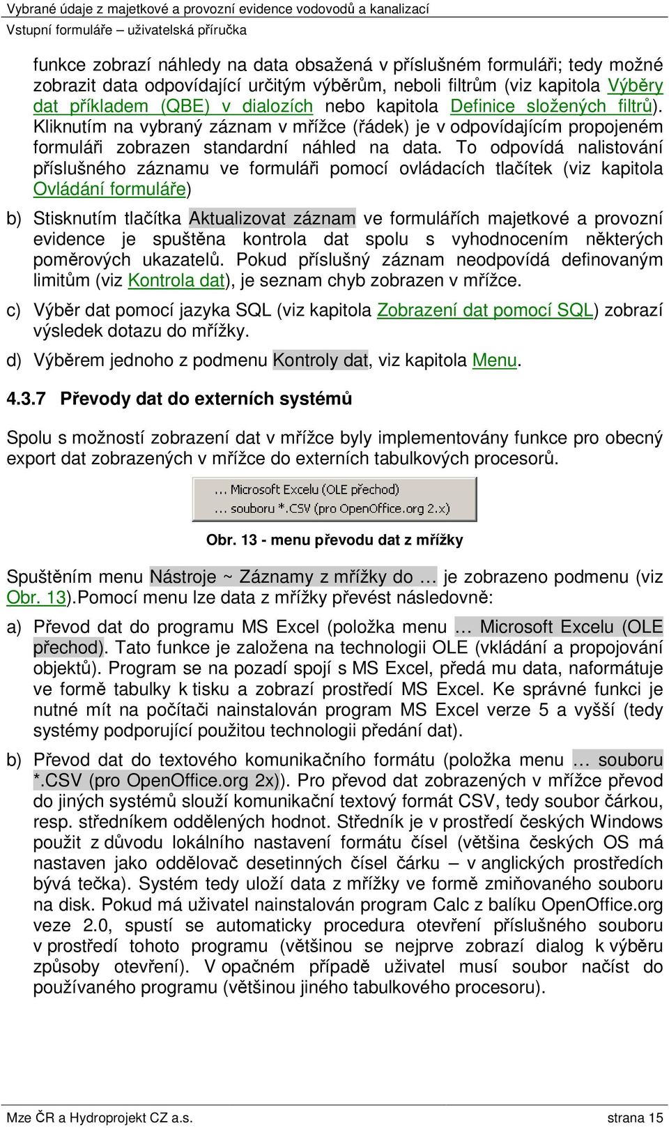 To odpovídá nalistování příslušného záznamu ve formuláři pomocí ovládacích tlačítek (viz kapitola Ovládání formuláře) b) Stisknutím tlačítka Aktualizovat záznam ve formulářích majetkové a provozní