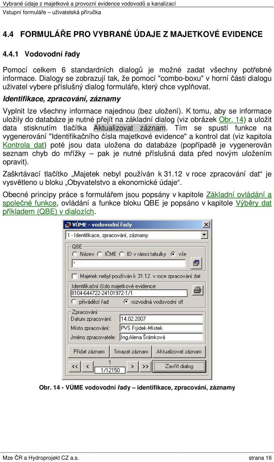 Identifikace, zpracování, záznamy Vyplnit lze všechny informace najednou (bez uložení). K tomu, aby se informace uložily do databáze je nutné přejít na základní dialog (viz obrázek Obr.