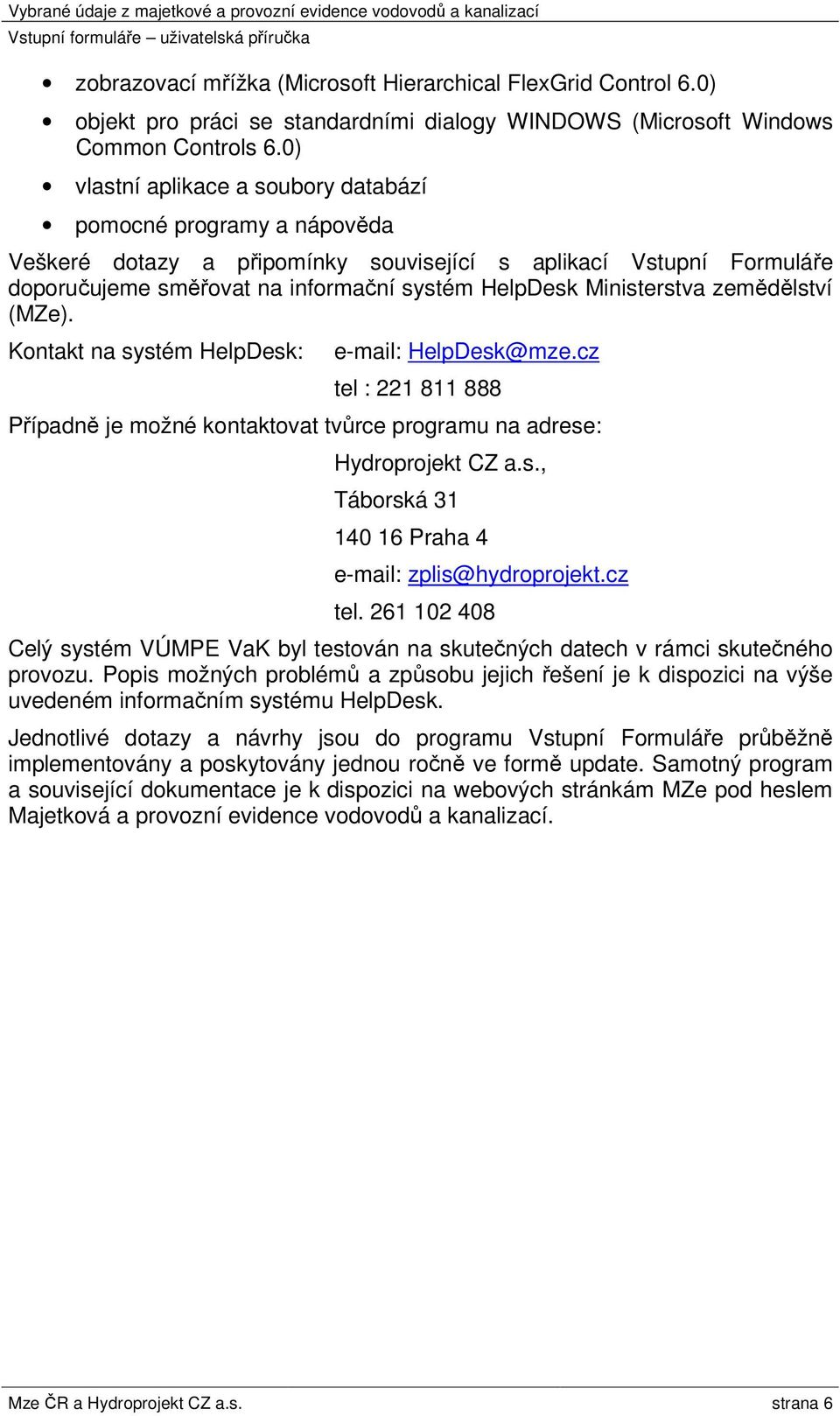 Ministerstva zemědělství (MZe). Kontakt na systém HelpDesk: e-mail: HelpDesk@mze.cz tel : 221 811 888 Případně je možné kontaktovat tvůrce programu na adrese: Hydroprojekt CZ a.s., Táborská 31 140 16 Praha 4 e-mail: zplis@hydroprojekt.