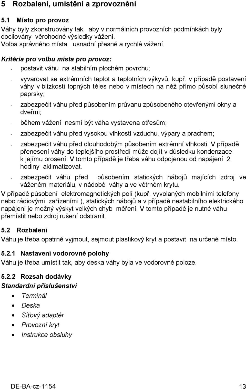 v případě postavení váhy v blízkosti topných těles nebo v místech na něž přímo působí slunečné paprsky; - zabezpečit váhu před působením průvanu způsobeného otevřenými okny a dveřmi; - během vážení