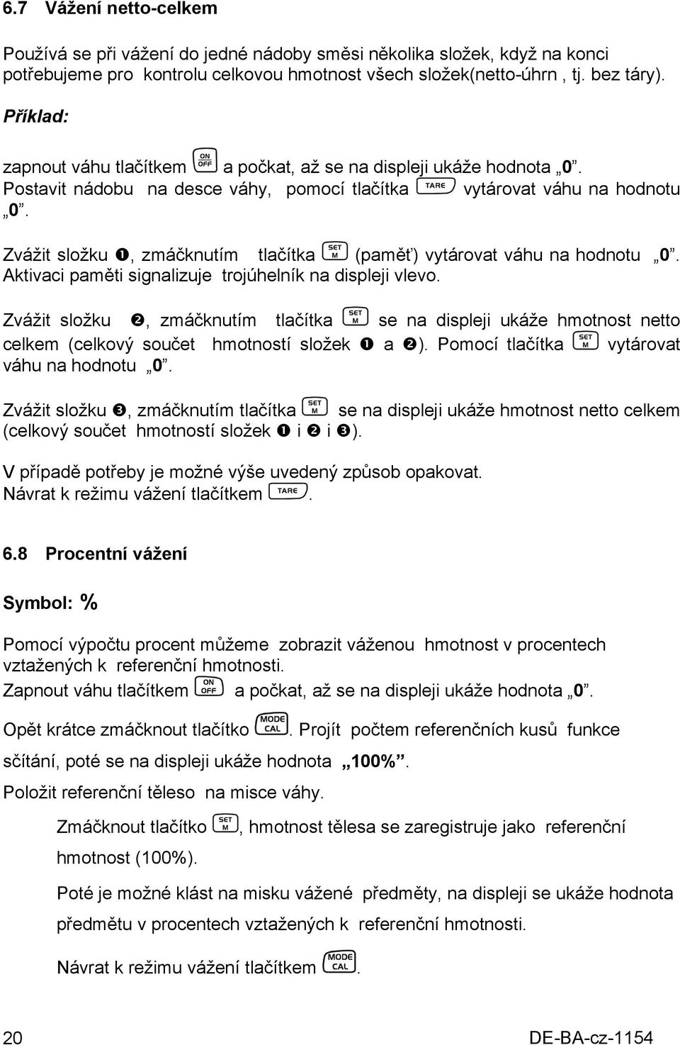Zvážit složku, zmáčknutím tlačítka (paměť) vytárovat váhu na hodnotu 0. Aktivaci paměti signalizuje trojúhelník na displeji vlevo.