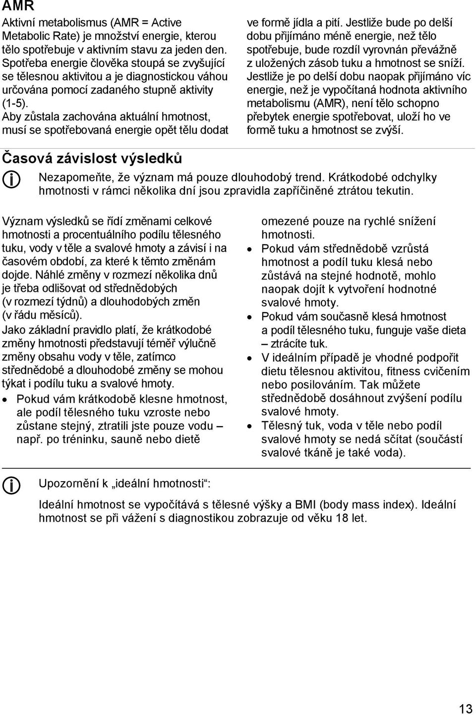 Aby zůstala zachována aktuální hmotnost, musí se spotřebovaná energie opět tělu dodat ve formě jídla a pití.