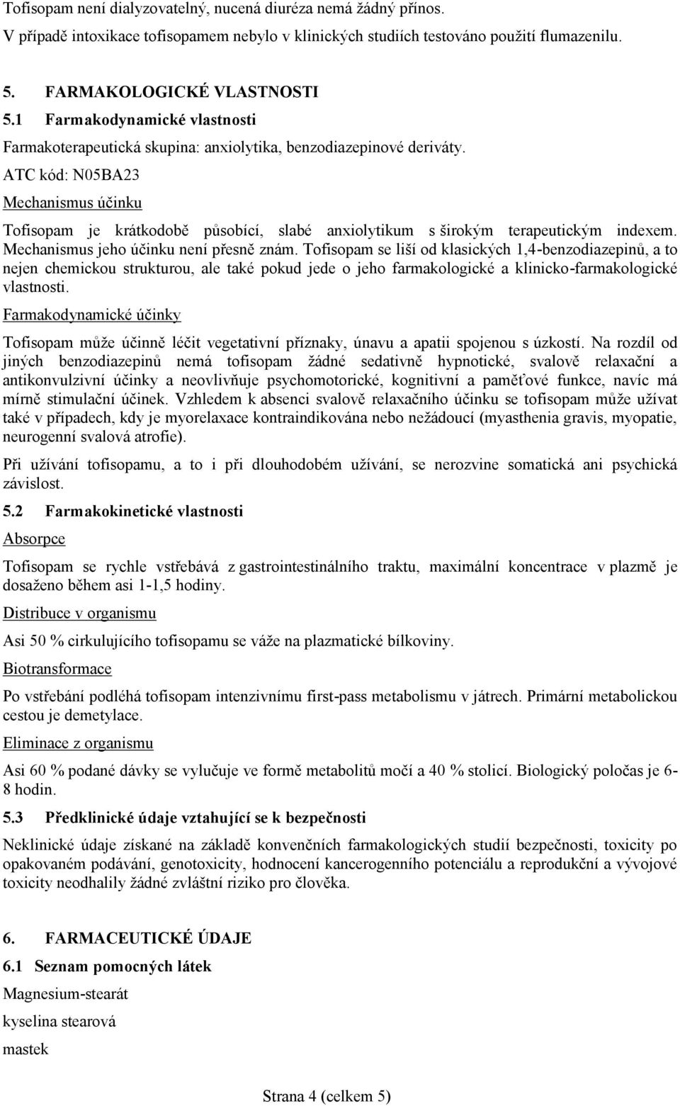 ATC kód: N05BA23 Mechanismus účinku Tofisopam je krátkodobě působící, slabé anxiolytikum s širokým terapeutickým indexem. Mechanismus jeho účinku není přesně znám.