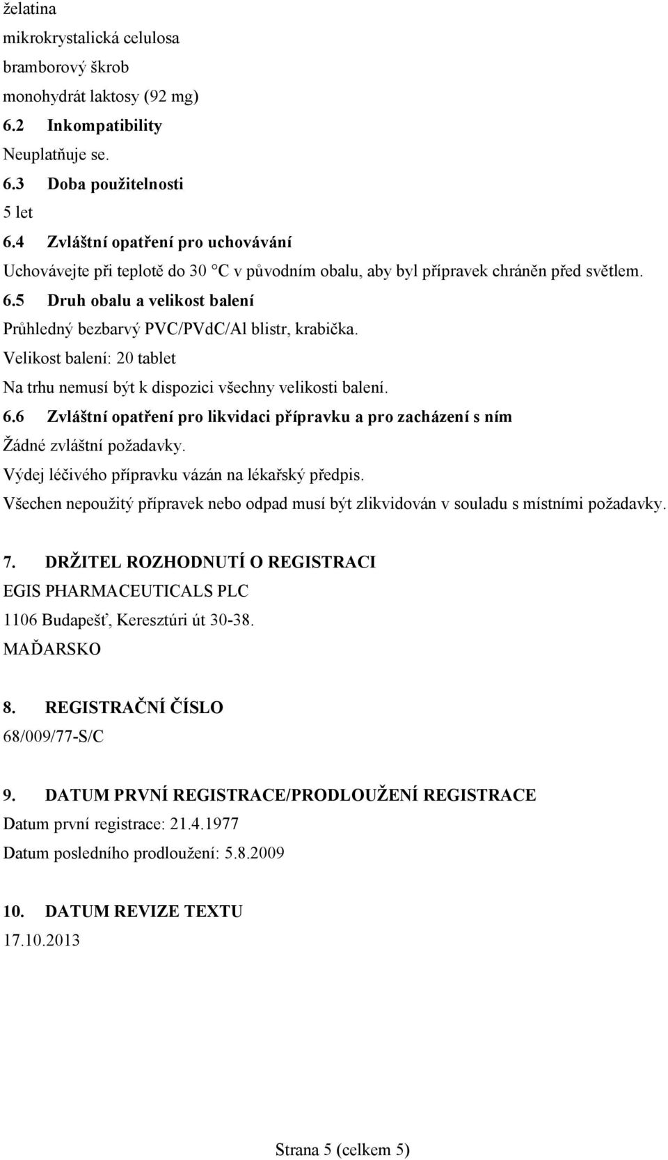 5 Druh obalu a velikost balení Průhledný bezbarvý PVC/PVdC/Al blistr, krabička. Velikost balení: 20 tablet Na trhu nemusí být k dispozici všechny velikosti balení. 6.