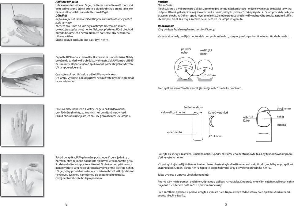 Nakonec přetřete příčně přechod přírodního/umělého nehtu. Netlačte na štětec, aby nezanechal rýhy na nátěru. Stejný postup opakujte i na další čtyři nehty.