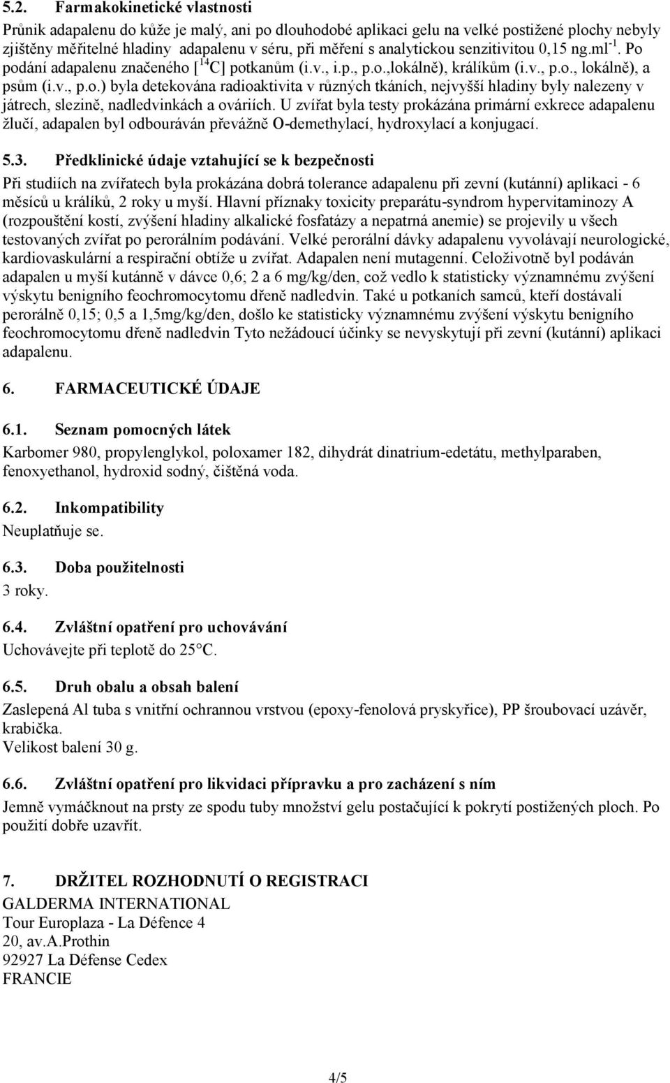 U zvířat byla testy prokázána primární exkrece adapalenu žlučí, adapalen byl odbouráván převážně O-demethylací, hydroxylací a konjugací. 5.3.