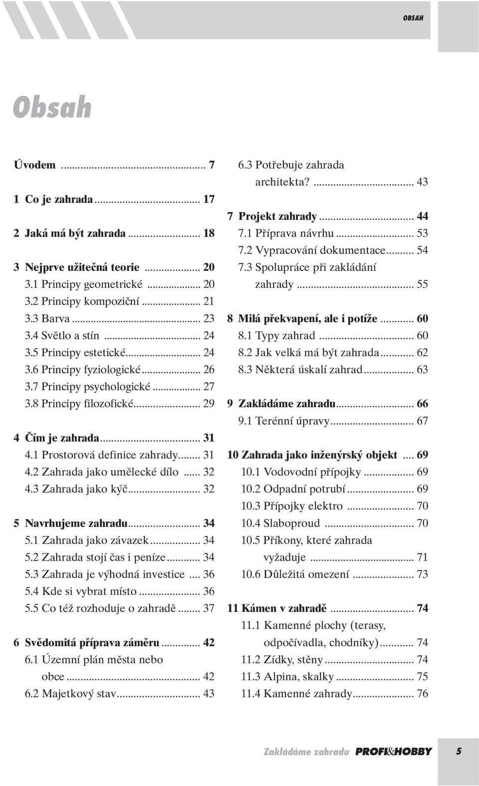 1 Prostorová definice zahrady... 31 4.2 Zahrada jako umûlecké dílo... 32 4.3 Zahrada jako k ã... 32 5 Navrhujeme zahradu... 34 5.1 Zahrada jako závazek... 34 5.2 Zahrada stojí ãas i peníze... 34 5.3 Zahrada je v hodná investice.