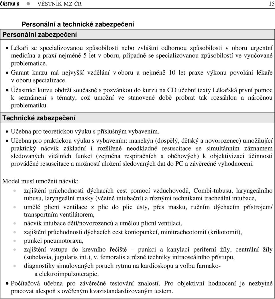 Úastníci kurzu obdrží souasn s pozvánkou do kurzu na CD uební texty Lékaská první pomoc k seznámení s tématy, což umožní ve stanovené dob probrat tak rozsáhlou a náronou problematiku.