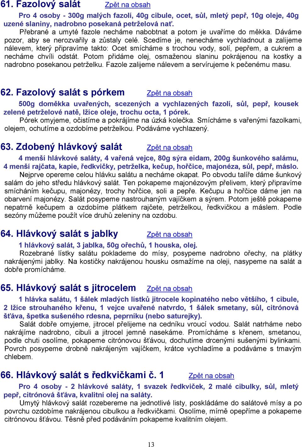 Scedíme je, nenecháme vychladnout a zalijeme nálevem, který připravíme takto: Ocet smícháme s trochou vody, solí, pepřem, a cukrem a necháme chvíli odstát.