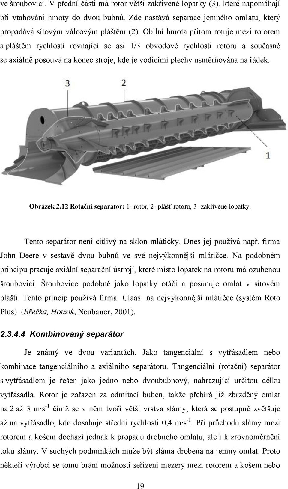 Obilní hmota přitom rotuje mezi rotorem a pláštěm rychlostí rovnající se asi 1/3 obvodové rychlosti rotoru a současně se axiálně posouvá na konec stroje, kde je vodícími plechy usměrňována na řádek.